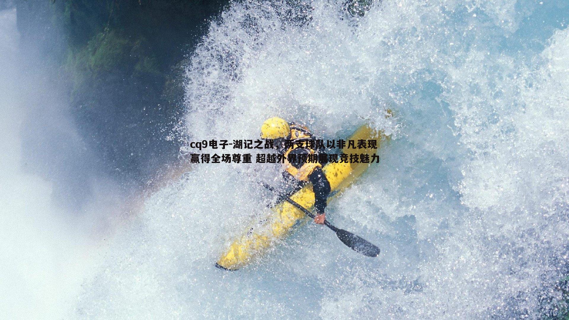 湖记之战，两支球队以非凡表现赢得全场尊重 超越外界预期展现竞技魅力